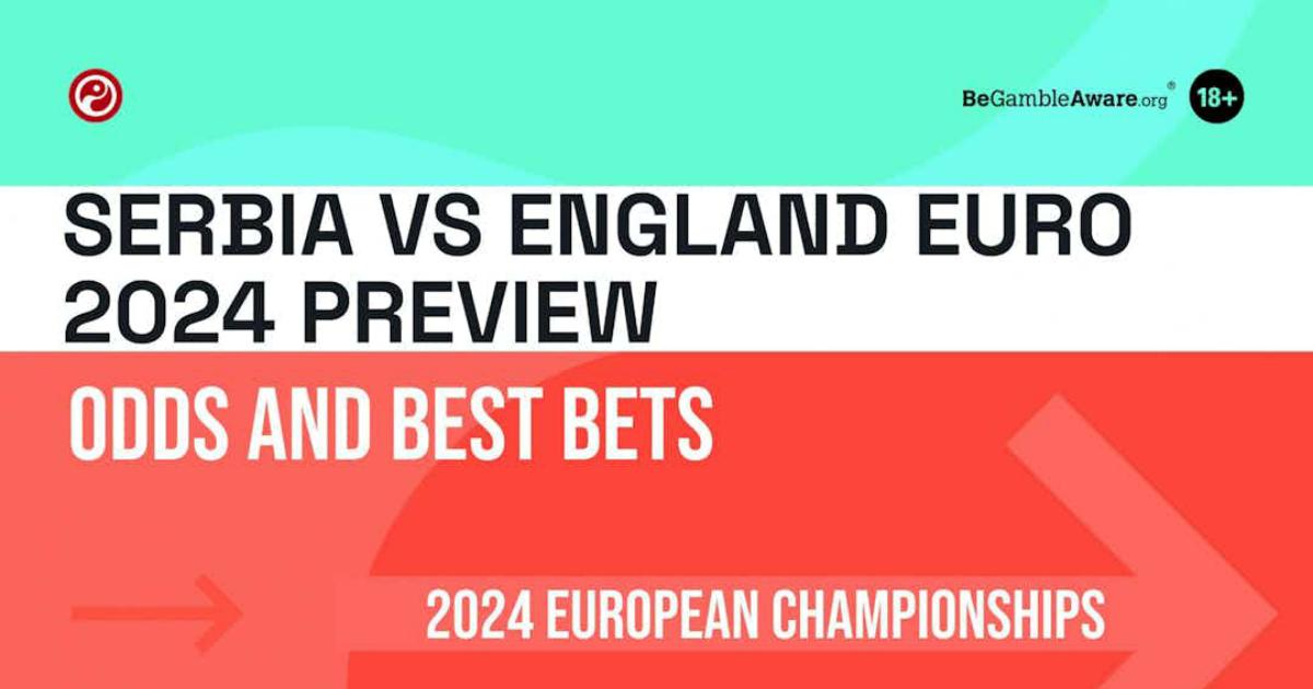 Serbia vs England Euro 2024 Preview Odds And Best Bets